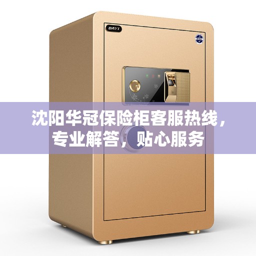 沈阳华冠保险柜客服热线,专业解答,贴心服务 沈阳华冠保险柜客服热线,专业解答,贴心服务