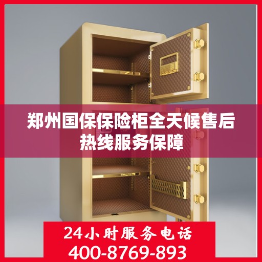 郑州国保保险柜全天候售后热线服务保障