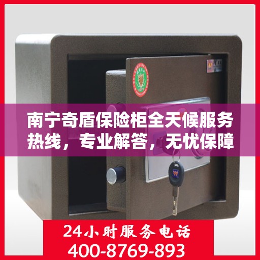 南宁奇盾保险柜全天候服务热线，专业解答，无忧保障