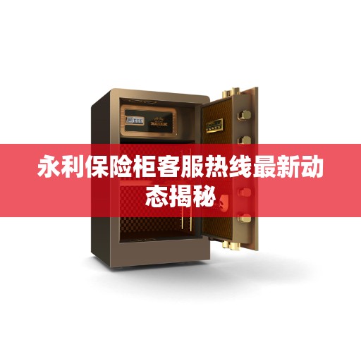 永利保险柜客服热线最新动态揭秘