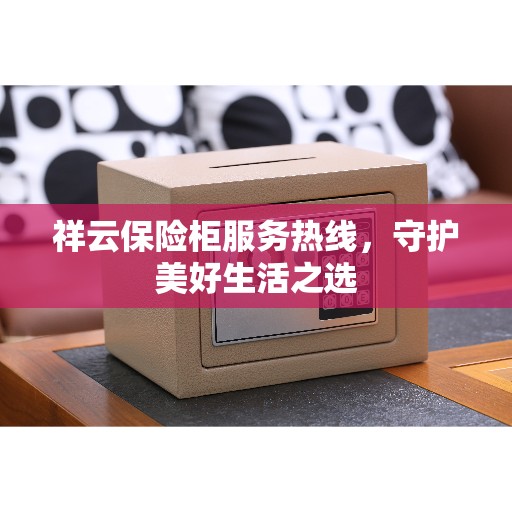 祥云保险柜服务热线，守护美好生活之选