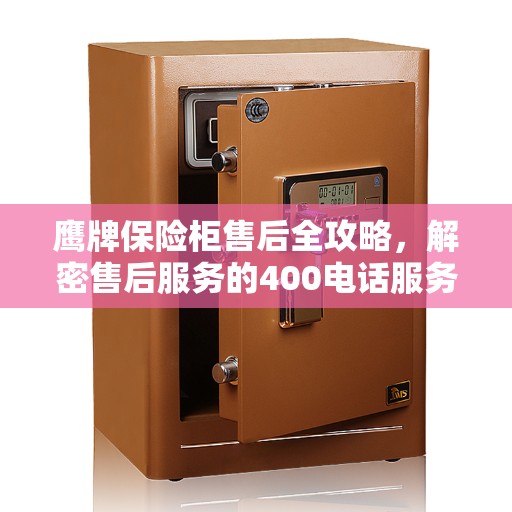 鹰牌保险柜售后全攻略，解密售后服务的400电话服务体验