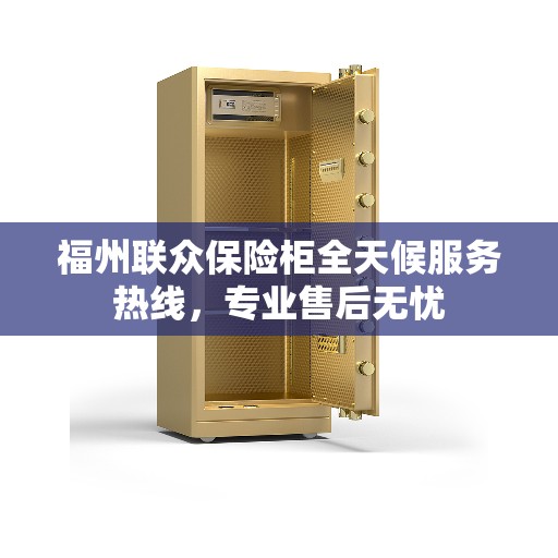 福州联众保险柜全天候服务热线，专业售后无忧
