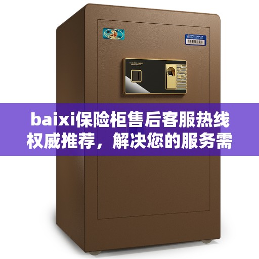 baixi保险柜售后客服热线权威推荐，解决您的服务需求