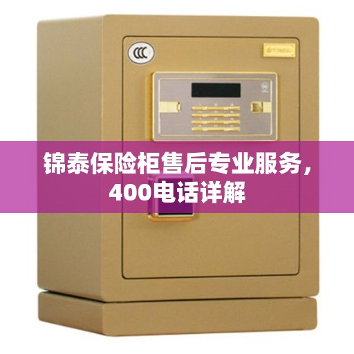 锦泰保险柜售后专业服务，400电话详解