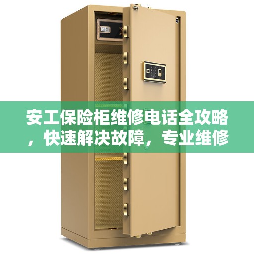 安工保险柜维修电话全攻略，快速解决故障，专业维修一站式服务