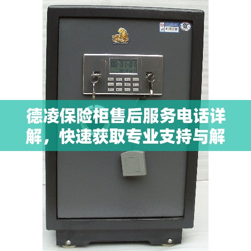 德凌保险柜售后服务电话详解，快速获取专业支持与解决方案