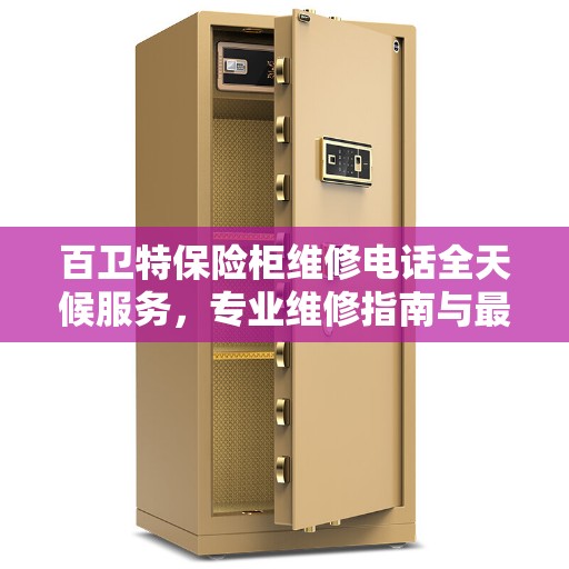 百卫特保险柜维修电话全天候服务，专业维修指南与最新攻略