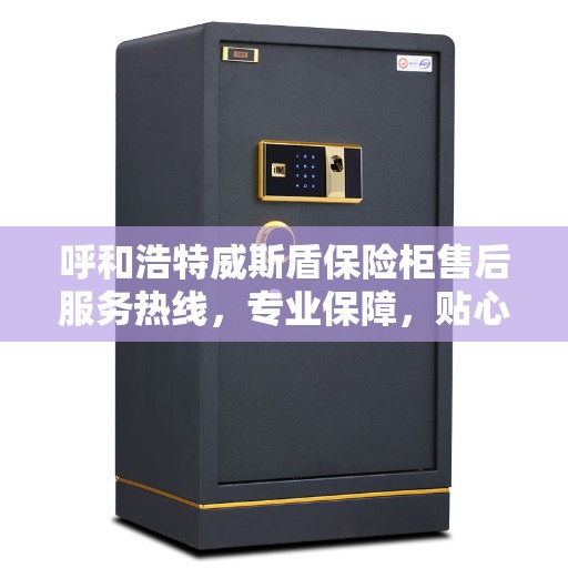 呼和浩特威斯盾保险柜售后服务热线，专业保障，贴心服务