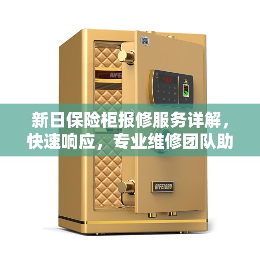 新日保险柜报修服务详解,快速响应,专业维修团队助您解决问题 新日保险柜报修服务详解,快速响应,专业维修团队助您解决问题