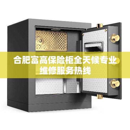 合肥富高保险柜全天候专业维修服务热线