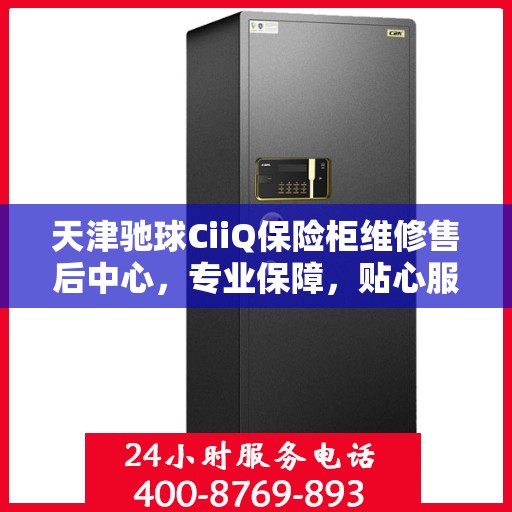 天津驰球CiiQ保险柜维修售后中心，专业保障，贴心服务