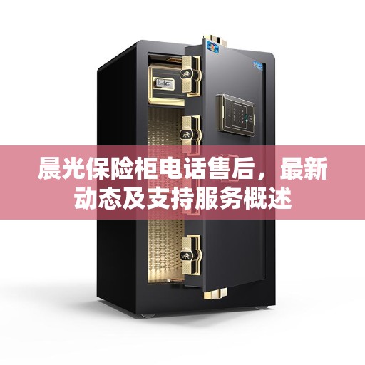 晨光保险柜电话售后，最新动态及支持服务概述