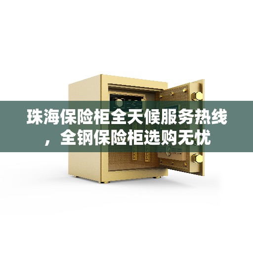 珠海保险柜全天候服务热线,全钢保险柜选购无忧 珠海保险柜全天候服务热线,全钢保险柜选购无忧