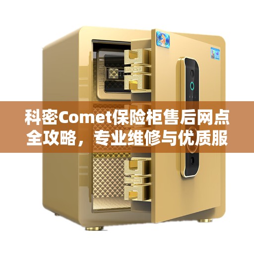 科密Comet保险柜售后网点全攻略，专业维修与优质服务一网打尽
