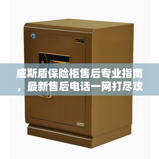 威斯盾保险柜售后专业指南，最新售后电话一网打尽攻略