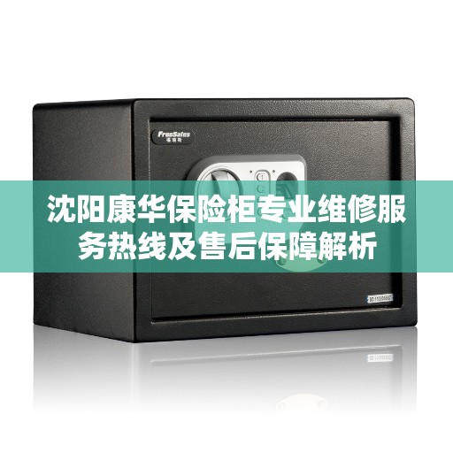 沈阳康华保险柜专业维修服务热线及售后保障解析
