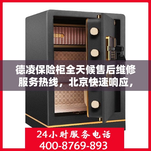 德凌保险柜全天候售后维修服务热线，北京快速响应，贴心保障您的安全需求！