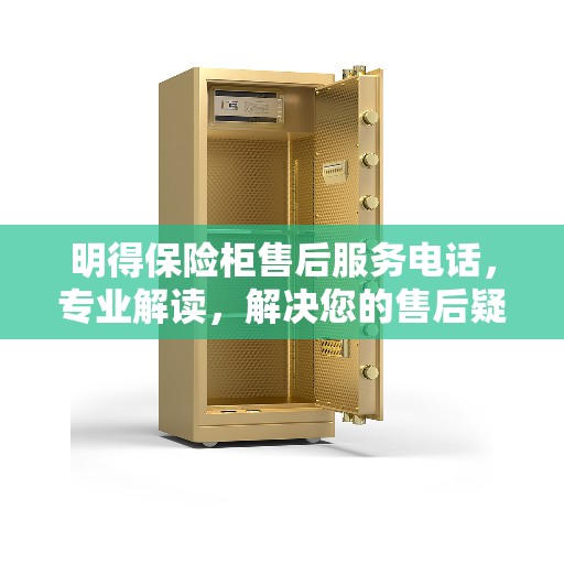 明得保险柜售后服务电话，专业解读，解决您的售后疑虑