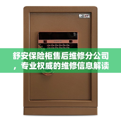 舒安保险柜售后维修分公司，专业权威的维修信息解读