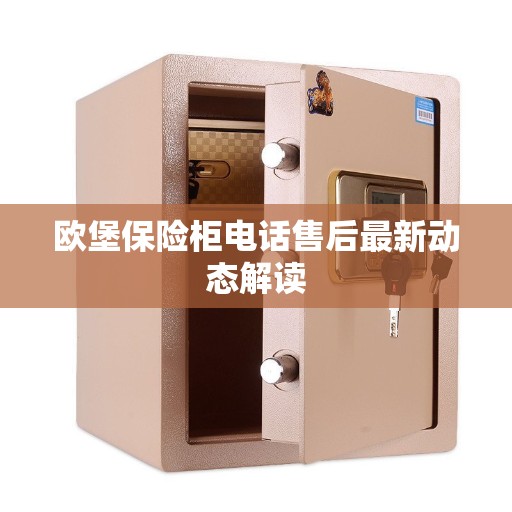 欧堡保险柜电话售后最新动态解读