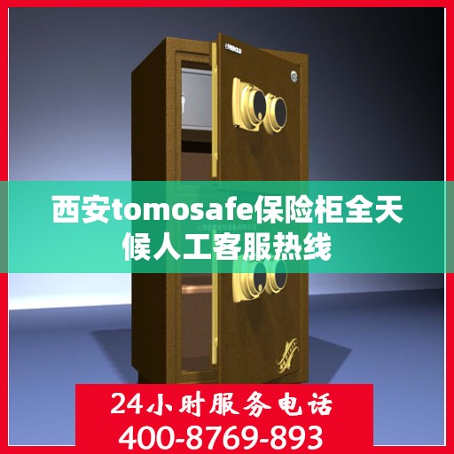 西安tomosafe保险柜全天候人工客服热线