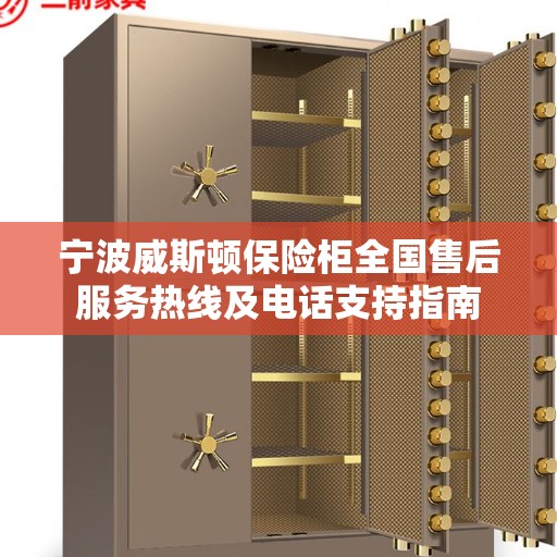 宁波威斯顿保险柜全国售后服务热线及电话支持指南