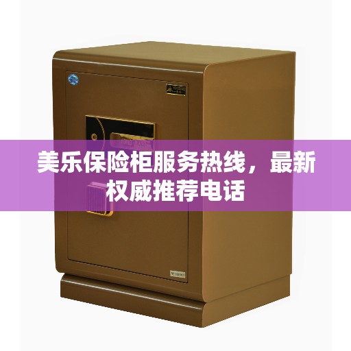 美乐保险柜服务热线，最新权威推荐电话