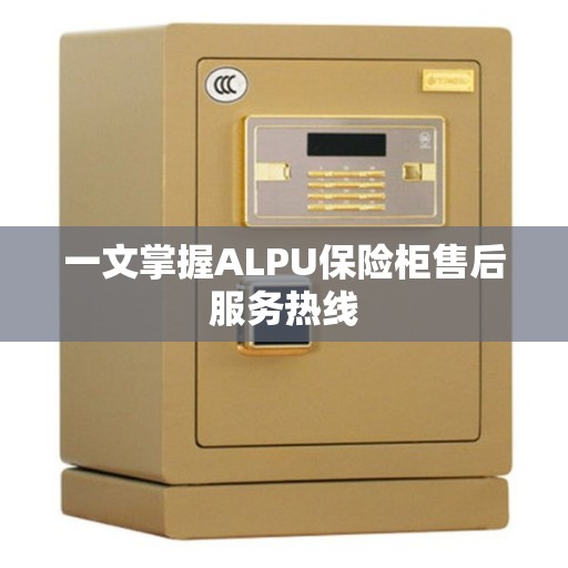 一文掌握ALPU保险柜售后服务热线