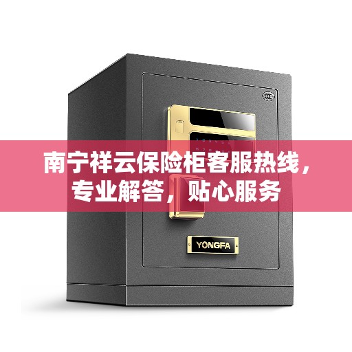 南宁祥云保险柜客服热线，专业解答，贴心服务
