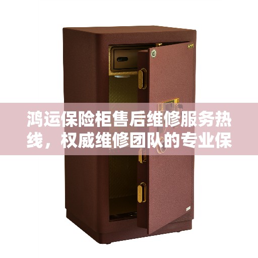 鸿运保险柜售后维修服务热线，权威维修团队的专业保障