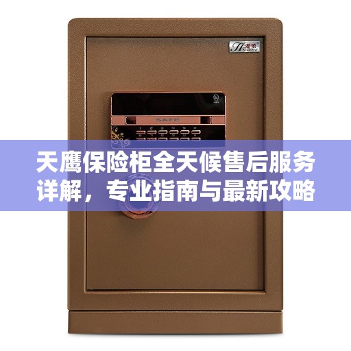 天鹰保险柜全天候售后服务详解，专业指南与最新攻略