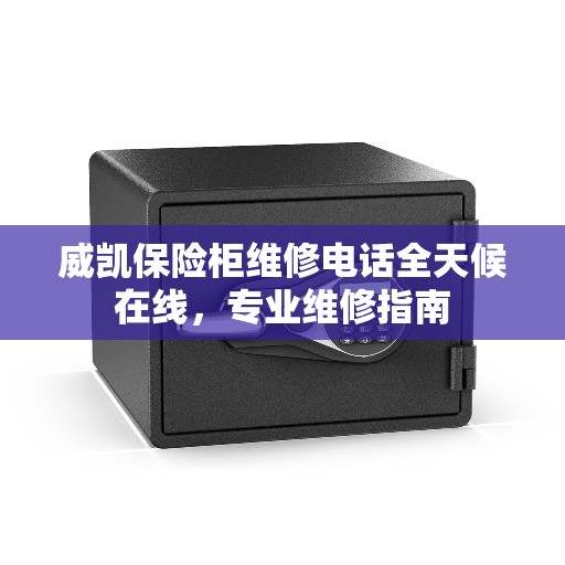 威凯保险柜维修电话全天候在线，专业维修指南