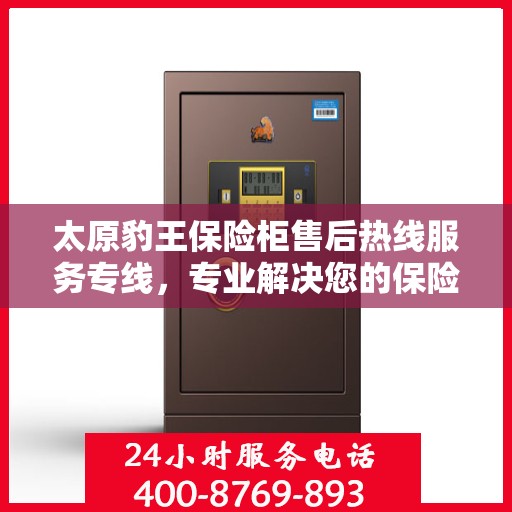 太原豹王保险柜售后热线服务专线，专业解决您的保险柜问题！
