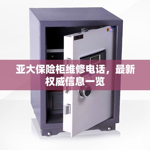 亚大保险柜维修电话，最新权威信息一览