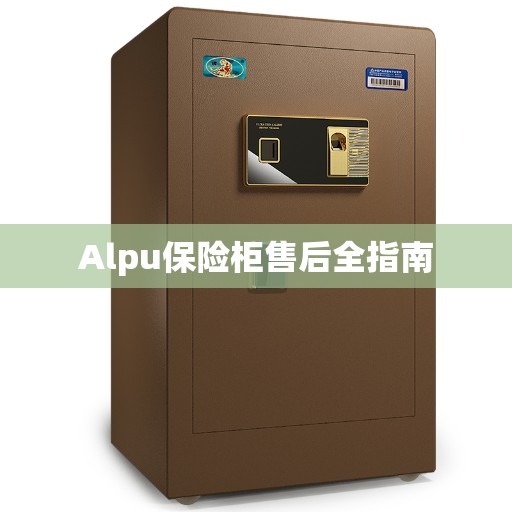 Alpu保险柜售后全指南