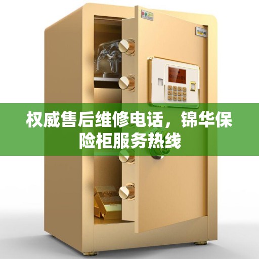 权威售后维修电话，锦华保险柜服务热线