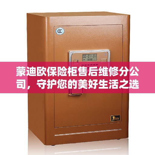 蒙迪欧保险柜售后维修分公司，守护您的美好生活之选