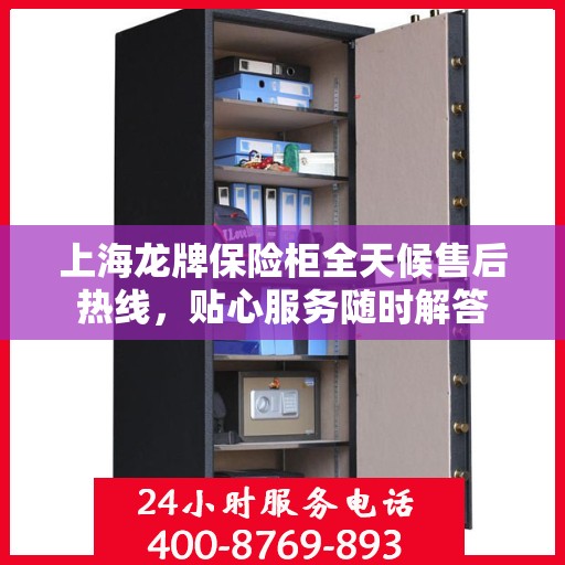 上海龙牌保险柜全天候售后热线，贴心服务随时解答