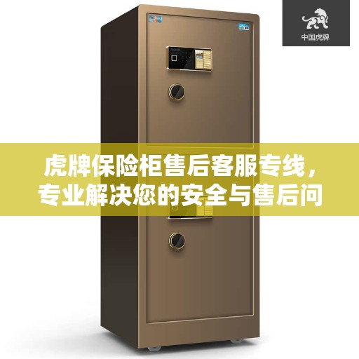 虎牌保险柜售后客服专线,专业解决您的安全与售后问题 虎牌保险柜售后客服专线,专业解决您的安全与售后问题