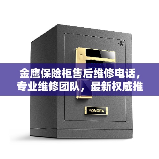 金鹰保险柜售后维修电话，专业维修团队，最新权威推荐服务热线
