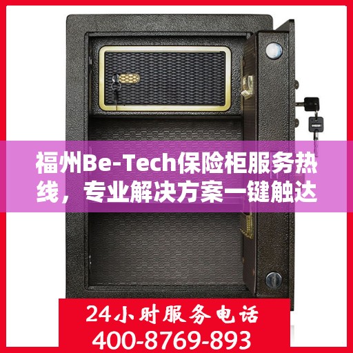 福州Be-Tech保险柜服务热线，专业解决方案一键触达