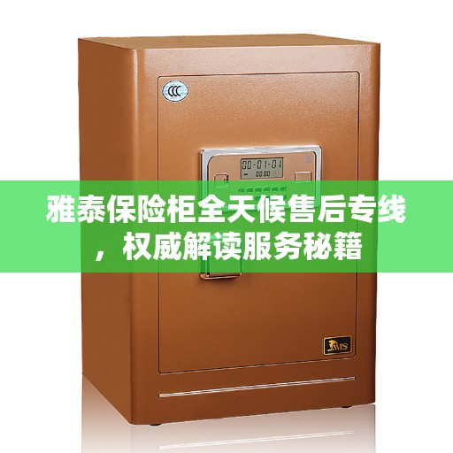 雅泰保险柜全天候售后专线，权威解读服务秘籍