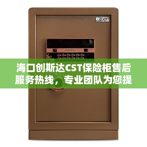 海口创斯达CST保险柜售后服务热线，专业团队为您提供全方位服务保障