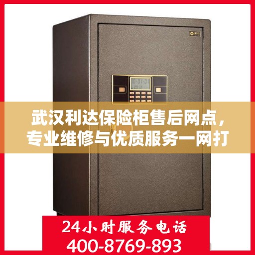 武汉利达保险柜售后网点，专业维修与优质服务一网打尽