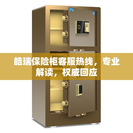 皓瑞保险柜客服热线，专业解读，权威回应