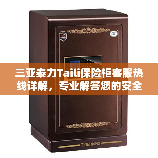 三亚泰力Taili保险柜客服热线详解，专业解答您的安全与信任问题