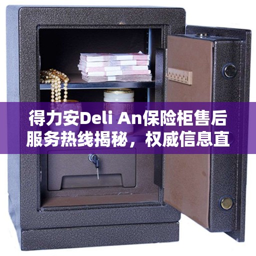 得力安Deli An保险柜售后服务热线揭秘，权威信息直达通道