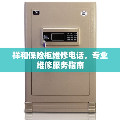 祥和保险柜维修电话，专业维修服务指南