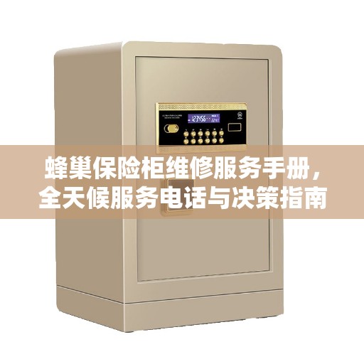 蜂巢保险柜维修服务手册，全天候服务电话与决策指南